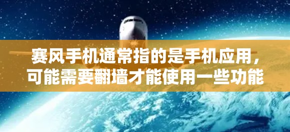 赛风手机通常指的是手机应用，可能需要翻墙才能使用一些功能。翻墙软件可以帮助你将手机屏幕分为上下两部分，或者调整屏幕布局。以下是几种常见的适合赛风手机翻墙的软件推荐