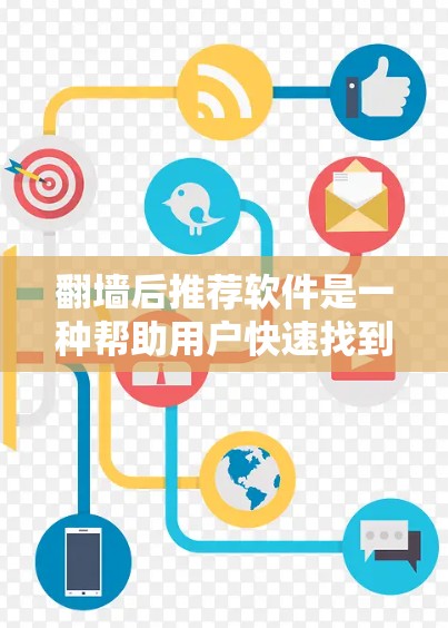 翻墙后推荐软件是一种帮助用户快速找到适合的翻墙工具或网站的软件。通过推荐软件,用户可以轻松地进行翻墙操作,确保网络访问符合他们的需求。以下是一些可能的推荐软件类型和功能 翻墙后推荐软件是一种帮助用户快速找到适合的翻墙工具或网站的软件。通过推荐软件,用户可以轻松地进行翻墙操作,确保网络访问符合他们的需求。以下是一些可能的推荐软件类型和功能
