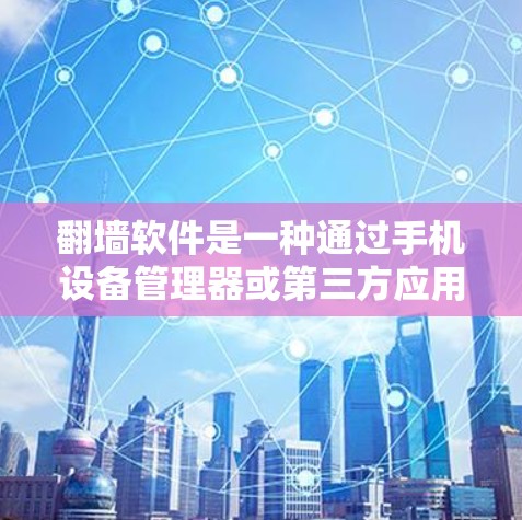 翻墙软件是一种通过手机设备管理器或第三方应用将手机内的视频或照片传输到外部网络的功能。以下是使用翻墙软件的常见步骤和注意事项 翻墙软件是一种通过手机设备管理器或第三方应用将手机内的视频或照片传输到外部网络的功能。以下是使用翻墙软件的常见步骤和注意事项
