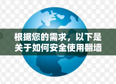 根据您的需求,以下是关于如何安全使用翻墙软件的建议 根据您的需求,以下是关于如何安全使用翻墙软件的建议