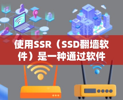 使用SSR（SSD翻墙软件）是一种通过软件驱动的方式，将SSD上的数据直接映射到硬盘，节省存储空间和网络带宽。以下是对SSR的详细分析和建议