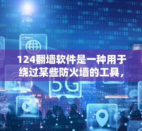 124翻墙软件是一种用于绕过某些防火墙的工具，具体来说，它是模拟防火墙环境的网络流量工具。它通过模拟防火墙的端口和协议来隐藏真实内容，帮助用户测试防火墙的安全性。以下是对该工具的详细分析