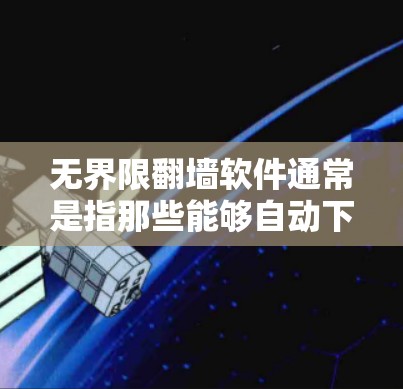 无界限翻墙软件通常是指那些能够自动下载或远程登录到外部网络的工具，无需手动输入密码或密码，从而减少翻墙操作的复杂性。以下是一些常见且功能强大的无界限翻墙软件推荐