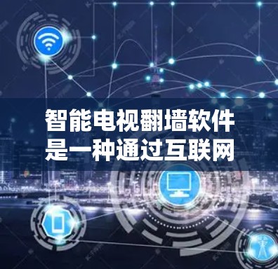 智能电视翻墙软件是一种通过互联网交换智能电视视频内容的技术,旨在让用户能够更便捷地访问自己想看的视频,而不依赖电视设备。以下是对该技术的详细分析和解决方案 智能电视翻墙软件是一种通过互联网交换智能电视视频内容的技术,旨在让用户能够更便捷地访问自己想看的视频,而不依赖电视设备。以下是对该技术的详细分析和解决方案