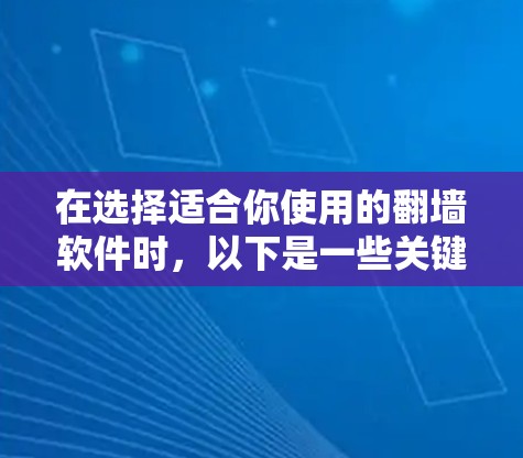 在选择适合你使用的翻墙软件时，以下是一些关键点和推荐，帮助你找到最适合自己的解决方案