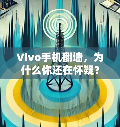 Vivo手机翻墙,为什么你还在怀疑? Vivo手机翻墙,为什么你还在怀疑?