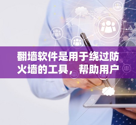 翻墙软件是用于绕过防火墙的工具，帮助用户下载文件或访问网站，但需注意以下几点