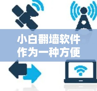 小白翻墙软件作为一种方便的翻墙工具,虽然在某些情况下可以满足用户需求,但也存在诸多问题。以下是对这些软件的详细分析和建议 小白翻墙软件作为一种方便的翻墙工具,虽然在某些情况下可以满足用户需求,但也存在诸多问题。以下是对这些软件的详细分析和建议