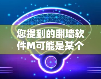 您提到的翻墙软件M可能是某个特定的翻墙软件，但需要明确确认其具体内容。翻墙软件有很多种，常见的有