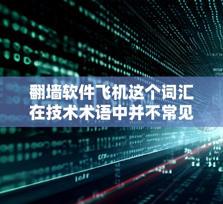 翻墙软件飞机这个词汇在技术术语中并不常见,可能是一个比喻或误用。以下是对相关概念的解释和建议 翻墙软件飞机这个词汇在技术术语中并不常见,可能是一个比喻或误用。以下是对相关概念的解释和建议
