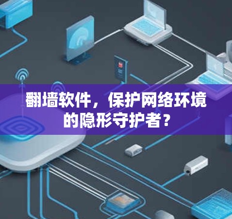 翻墙软件，保护网络环境的隐形守护者？