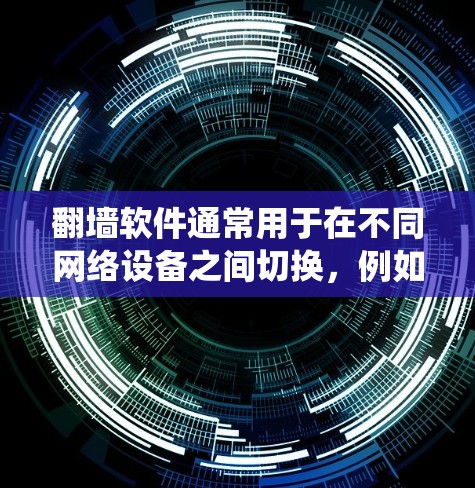 翻墙软件通常用于在不同网络设备之间切换，例如从手机访问网页，或从电脑访问网页。在iOS系统中，常见的翻墙软件包括WTFire、Netoretfile和Netoretfile移动版等