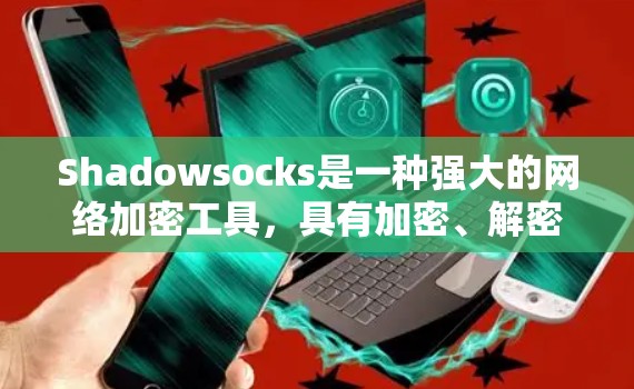 Shadowsocks是一种强大的网络加密工具，具有加密、解密、双向访问等多种功能，广泛应用于网络保护和隐私管理。以下是对Shadowsocks的详细分析和使用指南