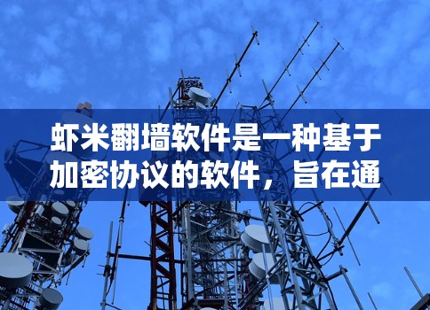 虾米翻墙软件是一种基于加密协议的软件，旨在通过内部网络连接外部网络，实现设备间数据和文件的访问。以下是对该软件的详细分析