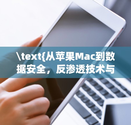 \text{从苹果Mac到数据安全，反渗透技术与imac翻墙软件的威胁分析}
