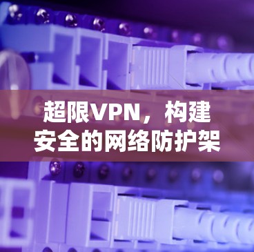 超限VPN，构建安全的网络防护架构