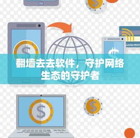翻墙去去软件，守护网络生态的守护者