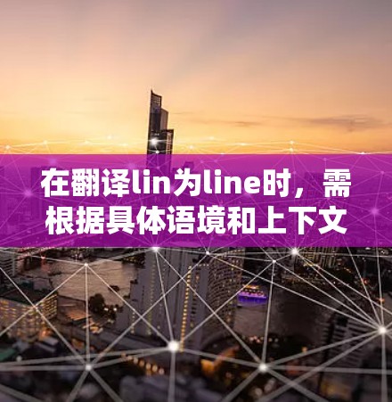 在翻译lin为line时，需根据具体语境和上下文进行考虑。以下是一些建议