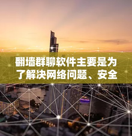 翻墙群聊软件主要是为了解决网络问题、安全起见以及实现群聊功能而开发的工具。以下是一些常见的翻墙群聊软件推荐