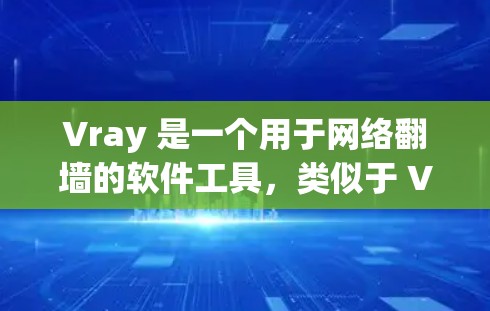 Vray 是一个用于网络翻墙的软件工具，类似于 VirtualBox 或 VMware，允许用户在没有物理物理墙的情况下访问外部网络资源。Vray 提供了多种翻墙解决方案，适合个人用户和企业用户