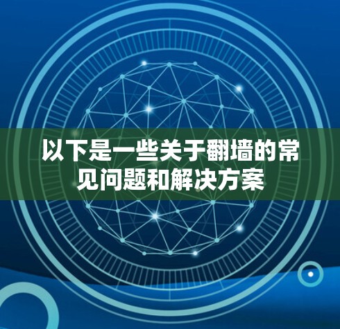 以下是一些关于翻墙的常见问题和解决方案