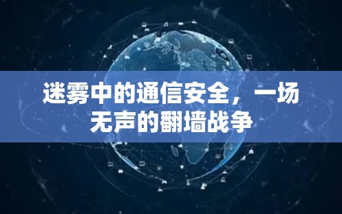 迷雾中的通信安全，一场无声的翻墙战争