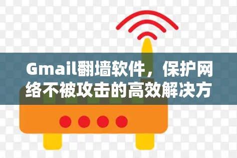 Gmail翻墙软件，保护网络不被攻击的高效解决方案