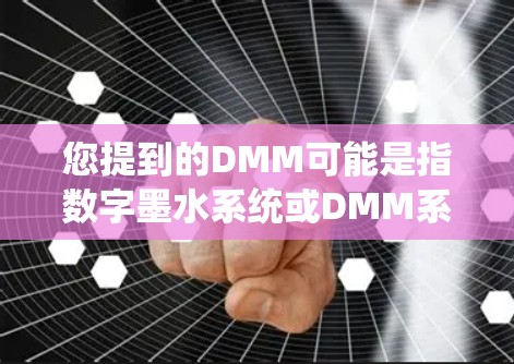 您提到的DMM可能是指数字墨水系统或DMM系统。以下是对中文翻译的详细解释