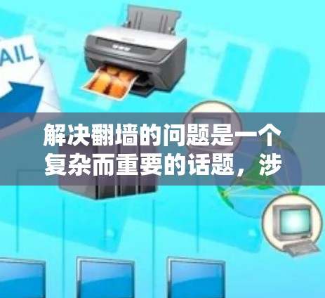 解决翻墙的问题是一个复杂而重要的话题，涉及法律、网络安全和个人责任等多个方面。以下是分步骤的解决方案