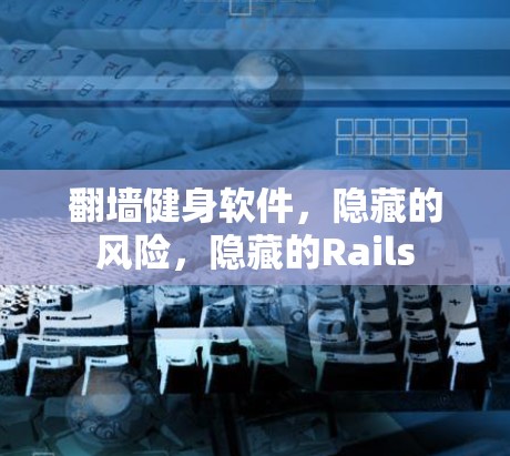 翻墙健身软件，隐藏的风险，隐藏的Rails