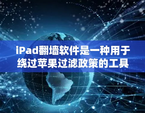iPad翻墙软件是一种用于绕过苹果过滤政策的工具，允许下载某些在苹果设备上可能被过滤的软件应用。以下是详细的信息