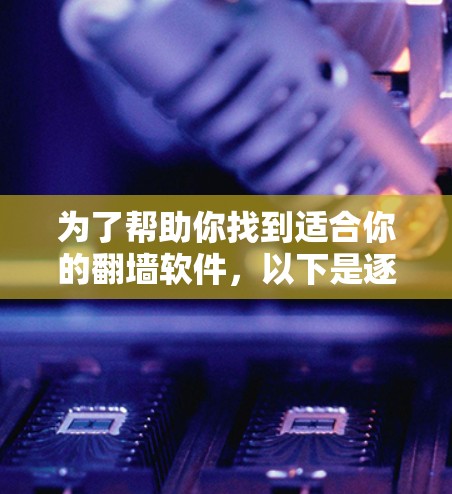 为了帮助你找到适合你的翻墙软件，以下是逐步的建议