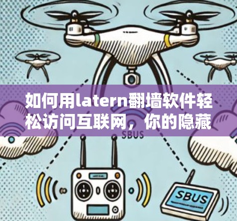 如何用latern翻墙软件轻松访问互联网，你的隐藏流量控制工具