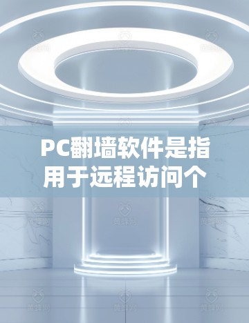 PC翻墙软件是指用于远程访问个人电脑网络的软件，通常用于临时或者临时性访问网络资源。以下是几种常见的PC翻墙软件推荐