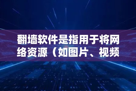 翻墙软件是指用于将网络资源（如图片、视频、文件等）复制到本地设备的工具。这些软件可以帮助用户将网络上的资源转移到个人电脑或其他设备上，从而避免网络承载的问题。以下是一些常见的翻墙软件及其特点