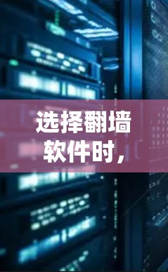 选择翻墙软件时，应综合考虑以下几个关键因素