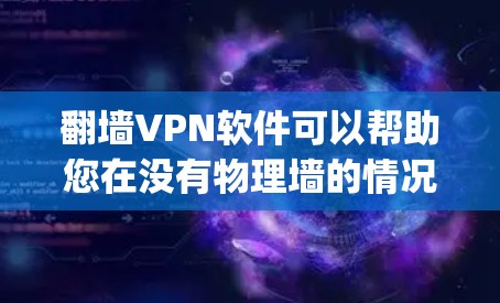 翻墙VPN软件可以帮助您在没有物理墙的情况下访问互联网，通常用于保护隐私或在某些地区安全较差的环境中使用。以下是一些推荐的翻墙VPN软件，这些软件用户-friendly且安全，适合多种使用场景