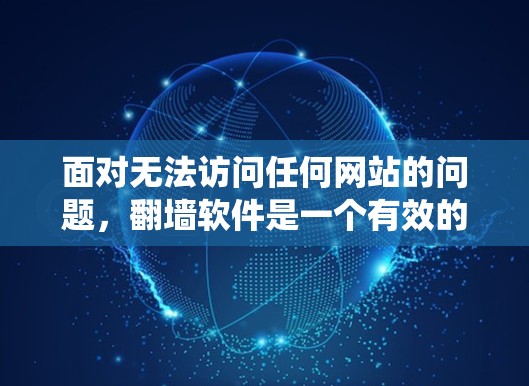 面对无法访问任何网站的问题，翻墙软件是一个有效的解决方案。以下是针对您的问题的系统性解决方案
