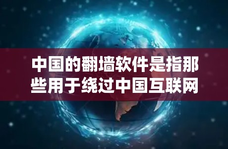 中国的翻墙软件是指那些用于绕过中国互联网管理政策和限制的软件，通常涉及绕过一些网络访问的限制或限制。这些软件可能包括