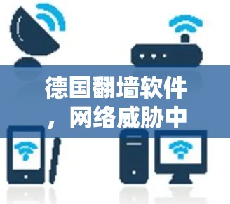 德国翻墙软件，网络威胁中的双刃剑