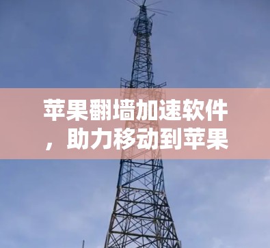 苹果翻墙加速软件，助力移动到苹果设备，提升用户体验