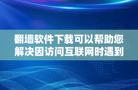 翻墙软件下载可以帮助您解决因访问互联网时遇到的网络问题，如IP地址被禁用、网络服务被限制等。以下是几种常见的翻墙软件推荐