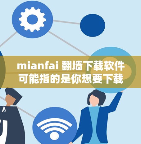 mianfai 翻墙下载软件可能指的是你想要下载的软件或工具，但需要进一步明确具体需求。以下是一些可能的解释和解决方案