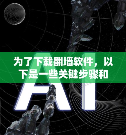 为了下载翻墙软件，以下是一些关键步骤和考虑因素
