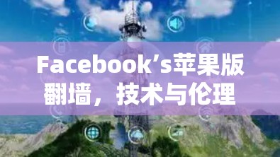Facebook’s苹果版翻墙，技术与伦理的双重困境