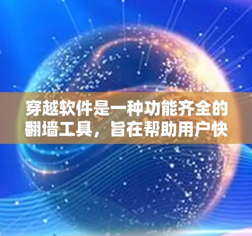 穿越软件是一种功能齐全的翻墙工具，旨在帮助用户快速、安全地连接到网络。以下是对穿越软件的详细分析和使用指南