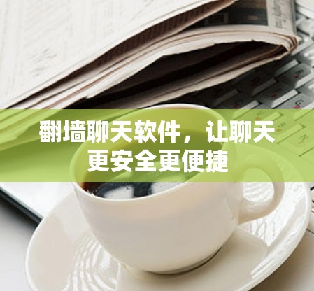 翻墙聊天软件，让聊天更安全更便捷