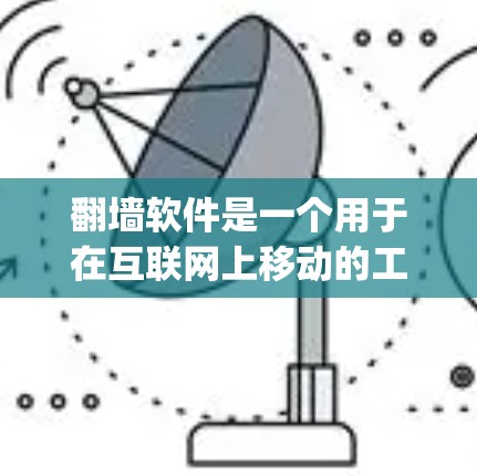 翻墙软件是一个用于在互联网上移动的工具，通常是指在浏览器中打开一个可以访问网络资源的网站。这类软件允许用户在没有 physically进入互联网的情况下，访问和下载网络资源，包括视频、文件等