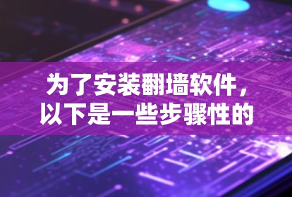 为了安装翻墙软件，以下是一些步骤性的建议