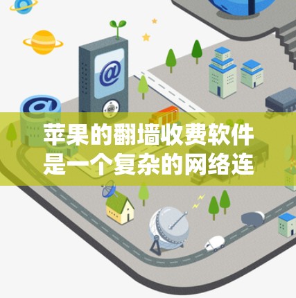 苹果的翻墙收费软件是一个复杂的网络连接管理系统，涉及设备管理、连接费用、维护费用以及设备生命周期管理等多个方面。以下是详细的解释